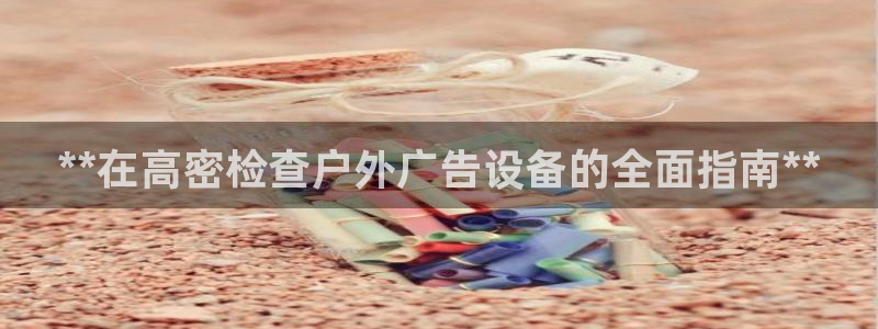 杏宇平台注册地址：**在高密检查户外广告设备的全面指南**