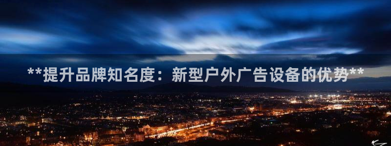 杏宇平台代理怎么赚钱的：**提升品牌知名度：新型户外广告设备的优势**