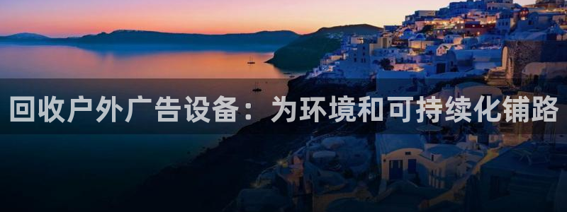 杏宇平台开户：回收户外广告设备：为环境和可持续化铺路