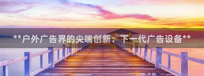 杏宇平台登录步骤：**户外广告界的尖端创新：下一代广告设备**