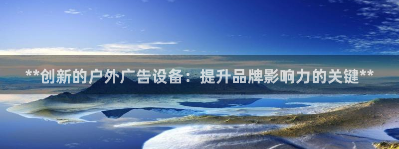 杏宇平台客服：**创新的户外广告设备：提升品牌影响力的关键**