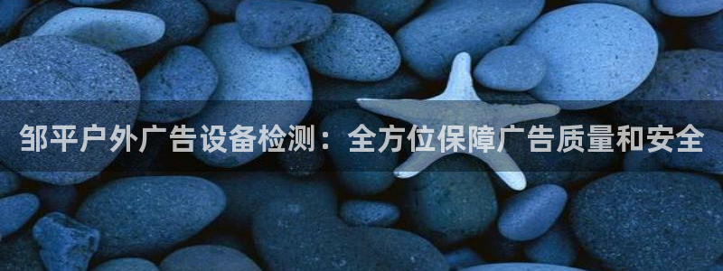 杏宇平台代理多少钱一个：邹平户外广告设备检测：全方位保障广告质量和安全