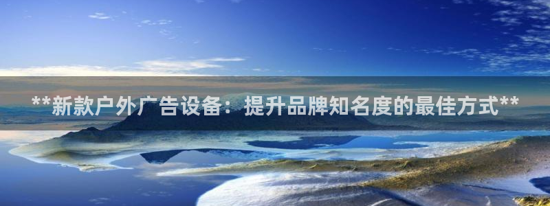 杏宇平台提现为什么这么久呢：**新款户外广告设备：提升品牌知名度的最佳方式**