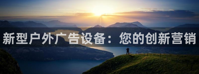 杏宇官方平台官网入口：新型户外广告设备：您的创新营销