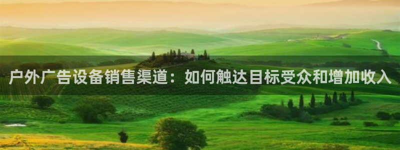 杏宇平台代理怎么样啊：户外广告设备销售渠道：如何触达目标受众和增加收入
