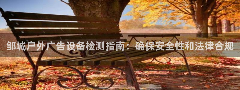 杏宇官方平台官网：邹城户外广告设备检测指南：确保安全性和法律合规
