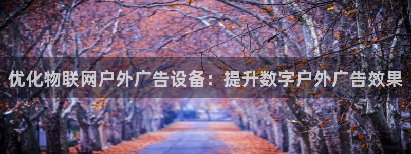 杏宇平台官网注册：优化物联网户外广告设备：提升数字户外广告效果
