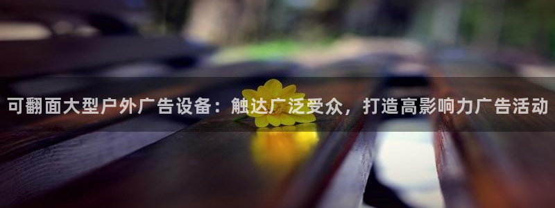 杏宇平台代理多少钱一个月：可翻面大型户外广告设备：触达广泛受众，打造高影响力广告活动