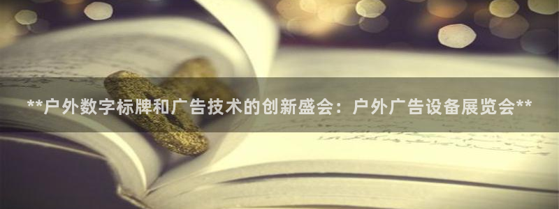 杏宇平台代理多少钱：**户外数字标牌和广告技术的创新盛会：户外广告设备展览会**