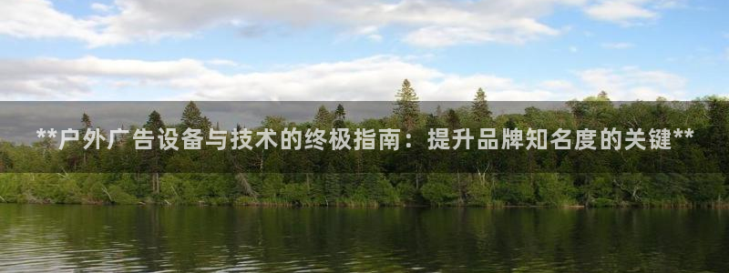杏宇平台注册地址在哪里：**户外广告设备与技术的终极指南：提升品牌知名度的关键**