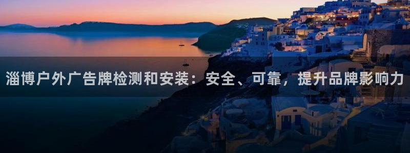 杏宇平台代理：淄博户外广告牌检测和安装：安全、可靠，提升品牌影响力