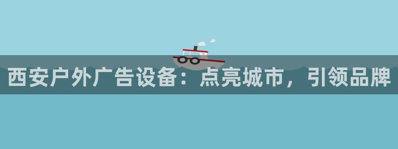 杏宇平台代理：西安户外广告设备：点亮城市，引领品牌