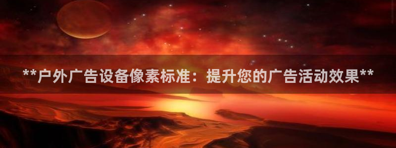 杏宇平台主管：**户外广告设备像素标准：提升您的广告活动效果**