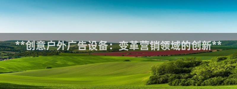 杏宇平台总代理：**创意户外广告设备：变革营销领域的创新**