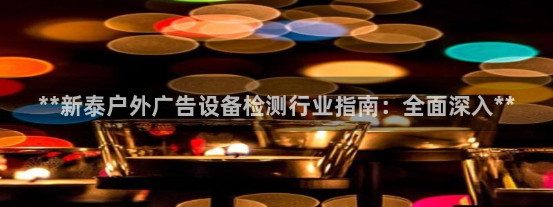 杏宇平台开户：**新泰户外广告设备检测行业指南：全面深入**