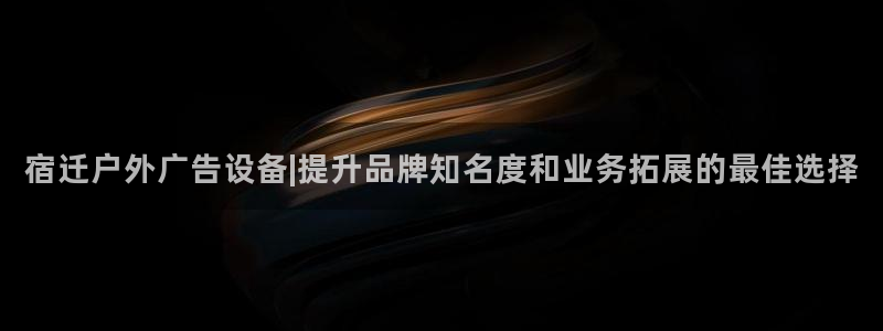 杏宇平台总代理是谁：宿迁户外广告设备|提升品牌知名度和业务拓展的最佳选择