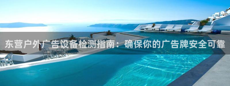 杏宇平台代理多少钱一次：东营户外广告设备检测指南：确保你的广告牌安全可靠
