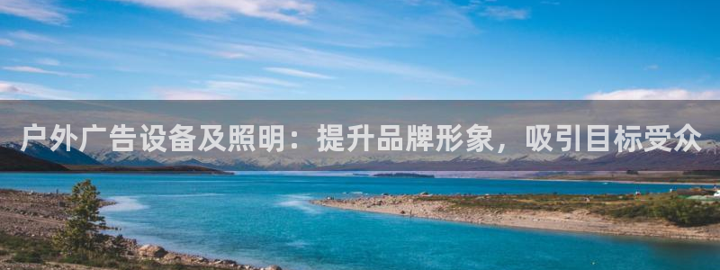 杏宇平台代理多少钱一次：户外广告设备及照明：提升品牌形象，吸引目标受众