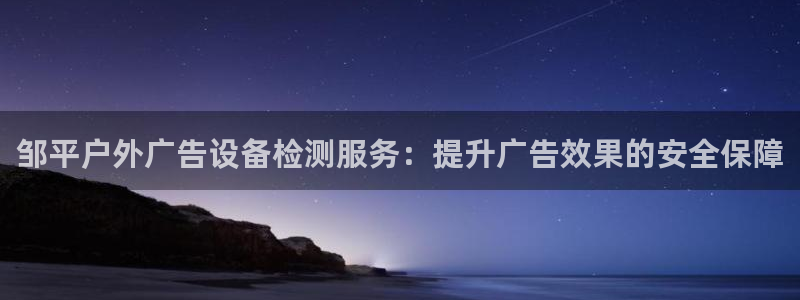 杏宇平台登录步骤是什么：邹平户外广告设备检测服务：提升广告效果的安全保障