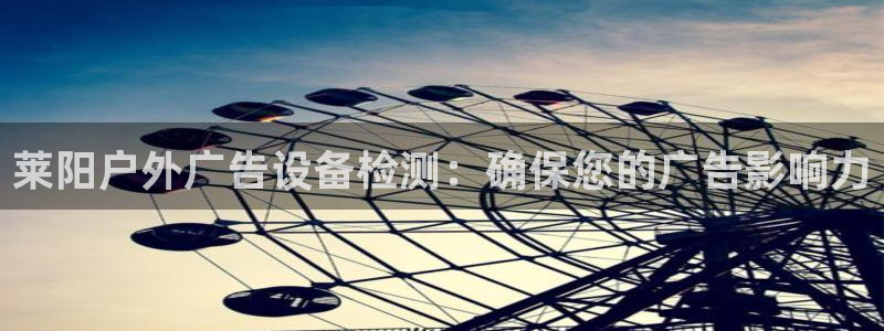 杏宇平台客服：莱阳户外广告设备检测：确保您的广告影响力