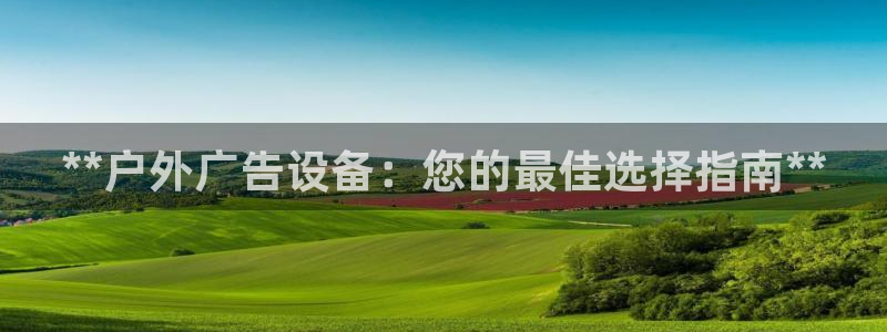 杏宇平台招商电话号码：**户外广告设备：您的最佳选择指南**