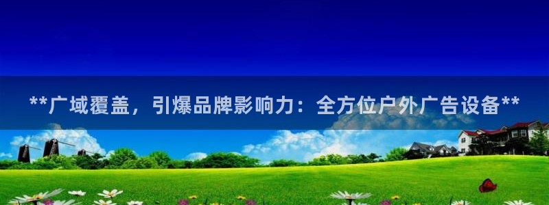 杏宇平台官网注册：**广域覆盖，引爆品牌影响力：全方位户外广告设备**