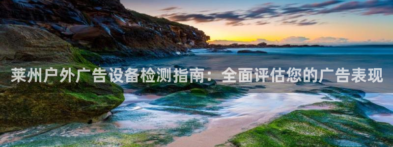 杏宇平台代理多少钱一个：莱州户外广告设备检测指南：全面评估您的广告表现