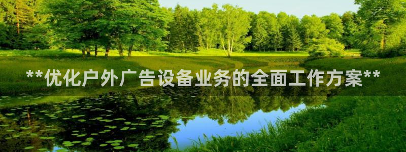 杏宇平台总代理是谁：**优化户外广告设备业务的全面工作方案**