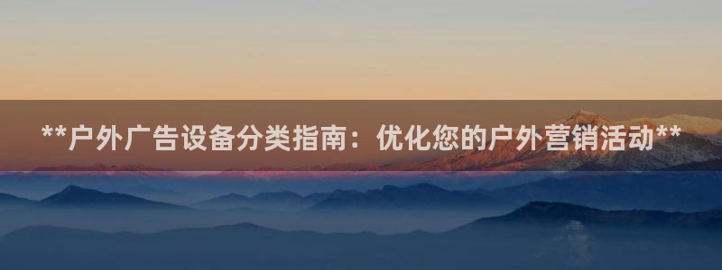 杏宇平台招商电话号码：**户外广告设备分类指南：优化您的户外营销活动**