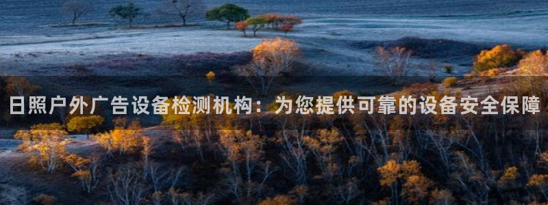 杏宇平台招商电话号码：日照户外广告设备检测机构：为您提供可靠的设备安全保障