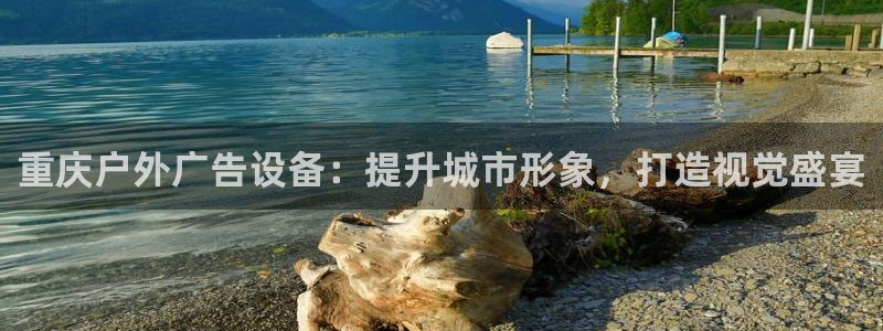 杏宇平台代理怎么赚钱快：重庆户外广告设备：提升城市形象，打造视觉盛宴