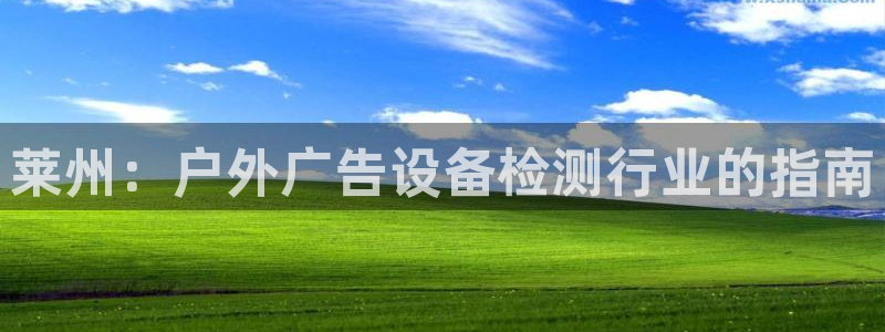 杏宇平台招商怎么样：莱州：户外广告设备检测行业的指南