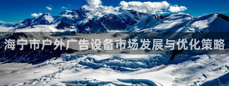 杏宇平台登陆：海宁市户外广告设备市场发展与优化策略