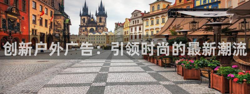 杏宇平台总代理电话：创新户外广告：引领时尚的最新潮流