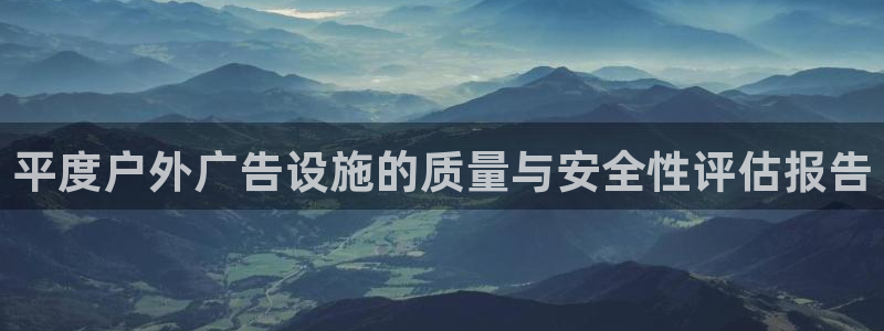 杏宇平台登录步骤图：平度户外广告设施的质量与安全性评估报告