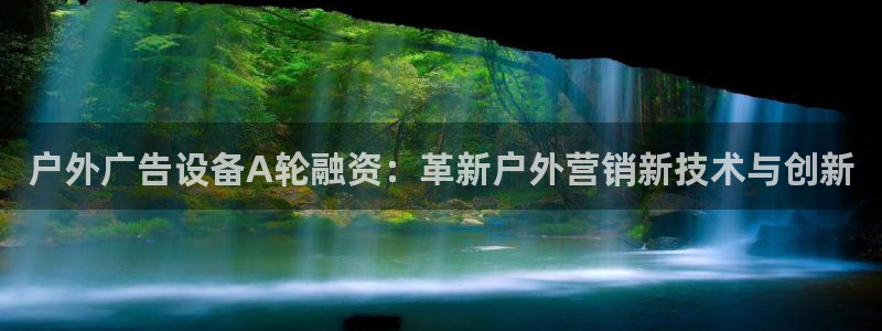 杏宇平台招商怎么样：户外广告设备A轮融资：革新户外营销新技术与创新