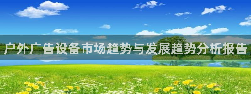 杏宇平台总代理：户外广告设备市场趋势与发展趋势分析报告