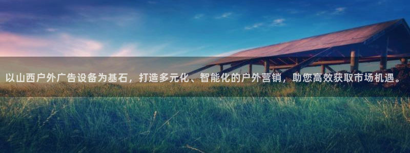 杏宇平台登录方法：以山西户外广告设备为基石，打造多元化、智能化的户外营销，助您高效获取市场机遇。