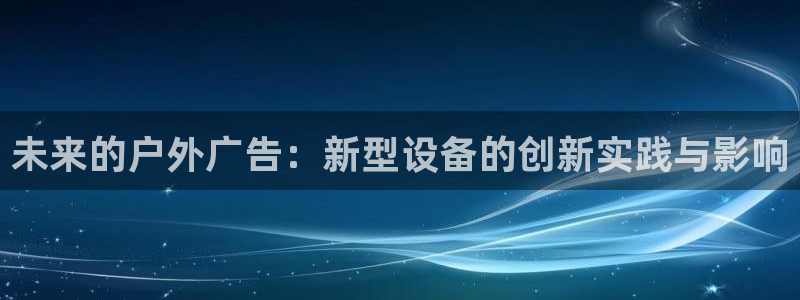 杏宇平台代理怎么样啊：未来的户外广告：新型设备的创新实践与影响