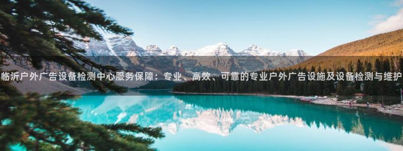 杏宇平台官网注册：临沂户外广告设备检测中心服务保障：专业、高效、可靠的专业户外广告设施及设备检测与维护