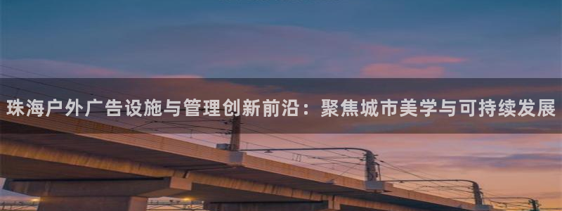 杏宇平台代理怎么赚钱：珠海户外广告设施与管理创新前沿：聚焦城市美学与可持续发展