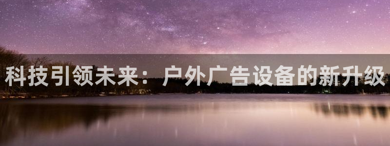 杏宇平台代理怎么赚钱：科技引领未来：户外广告设备的新升级