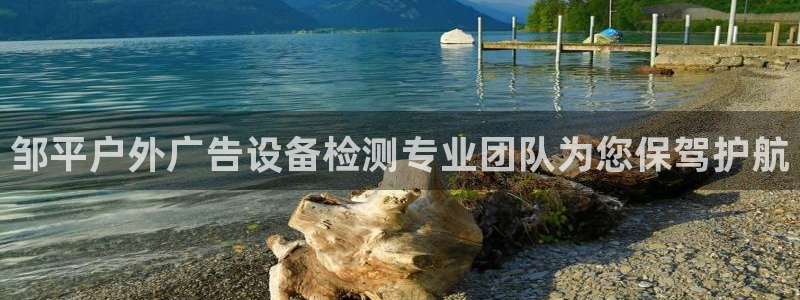 杏宇平台代理怎么样：邹平户外广告设备检测专业团队为您保驾护航