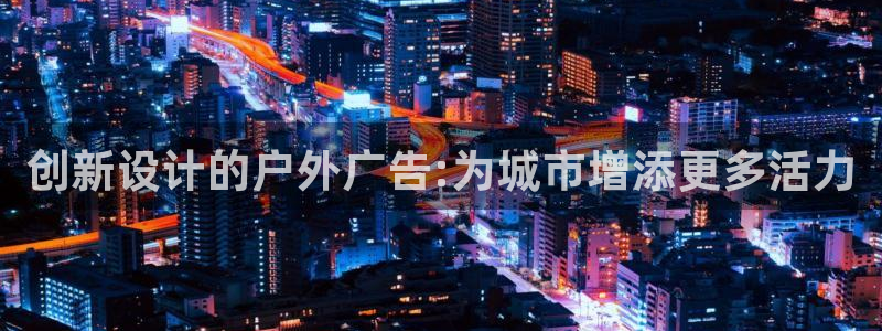 杏宇平台招商：创新设计的户外广告:为城市增添更多活力