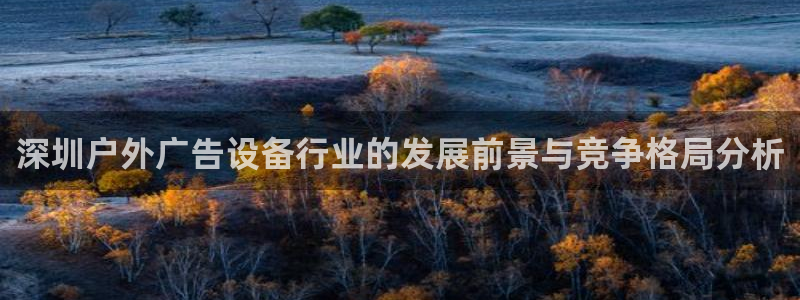 杏宇平台登录方法：深圳户外广告设备行业的