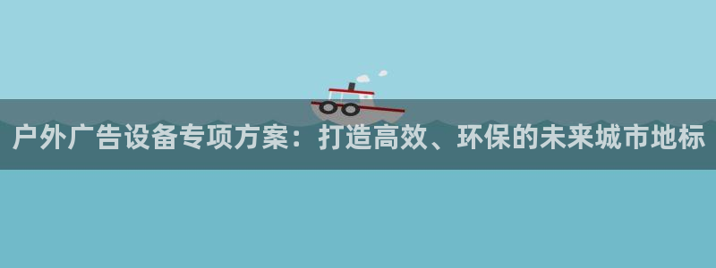 杏宇平台注册地址在哪里：户外广告设备专项