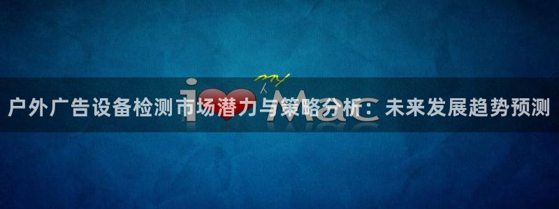 杏宇平台总代理电话：户外广告设备检测市场