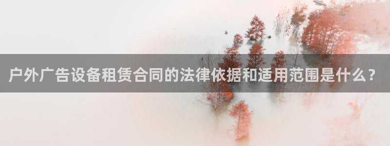 杏宇平台代理多少钱一个月：户外广告设备租赁合同的法律依据和适用范围是什么？