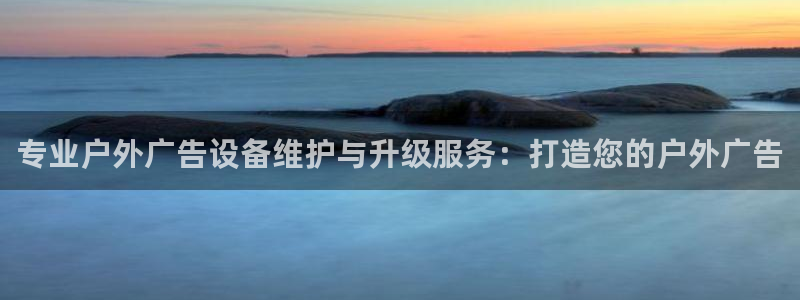 杏宇平台怎么样知乎：专业户外广告设备维护