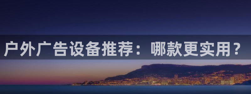 杏宇官方平台官网下载：户外广告设备推荐：